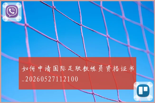 如何申请国际足联教练员资格证书_20260527112100