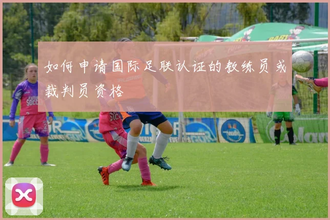 如何申请国际足联认证的教练员或裁判员资格