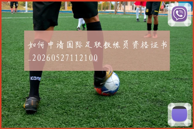 如何申请国际足联教练员资格证书_20260527112100